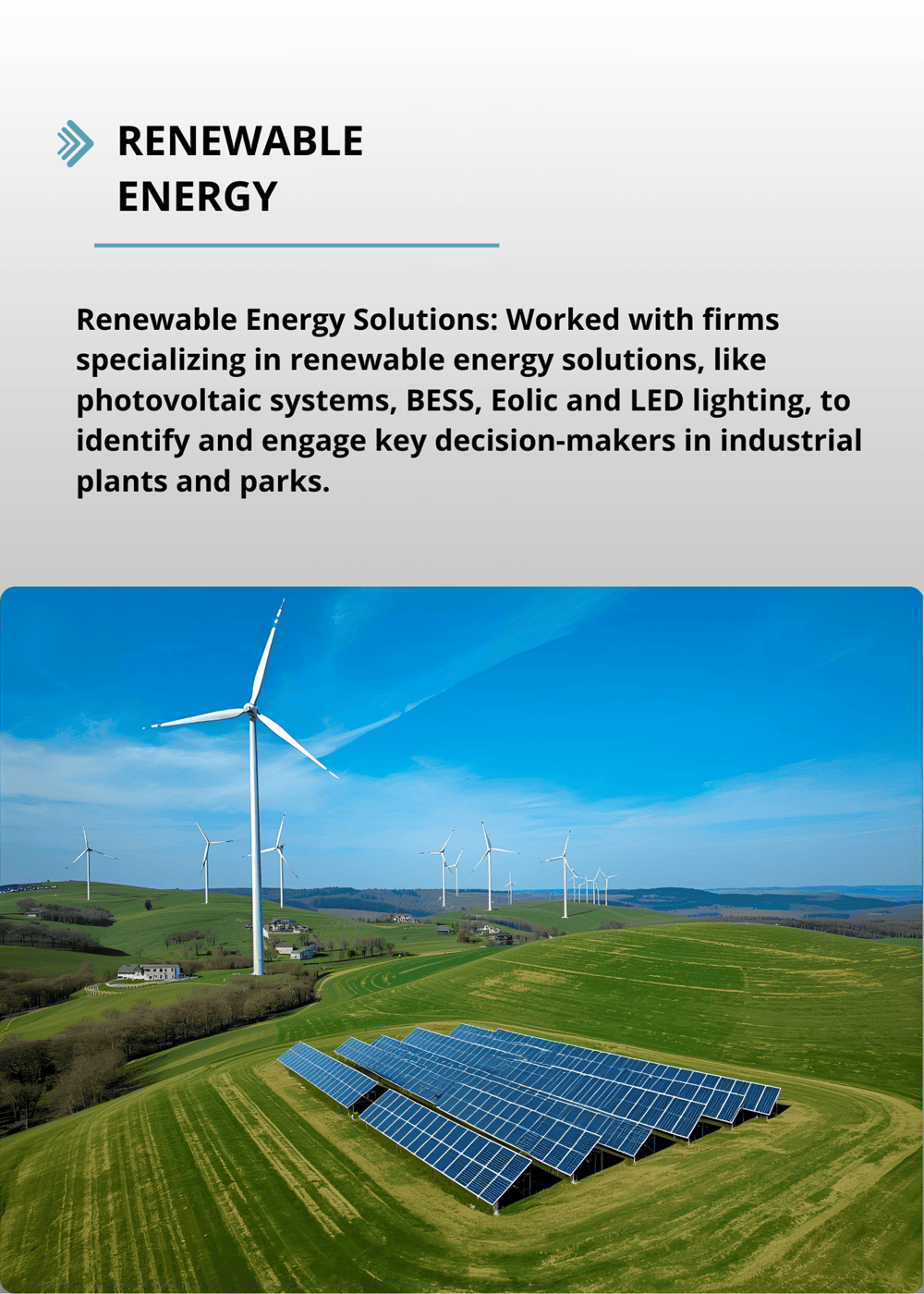 Renewable Energy Solutions Worked with firms specializing in renewable energy solutions, like photovoltaic systems, to identify and engage key decision-makers in industrial plants and parks.